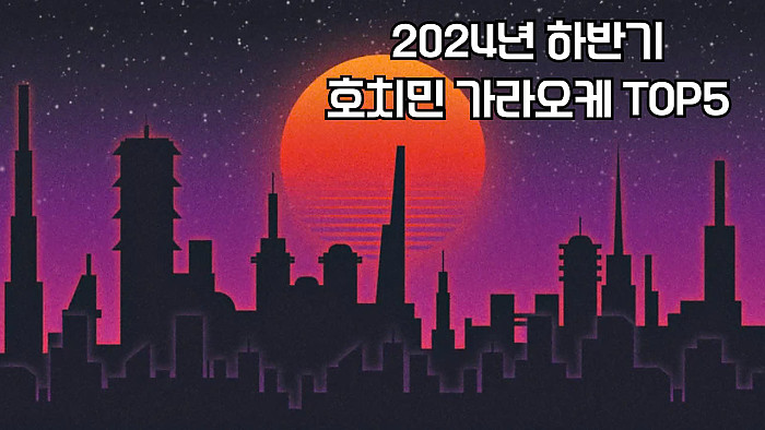 2024년 하반기 호치민 한인 가라오케 근황 및 TOP5